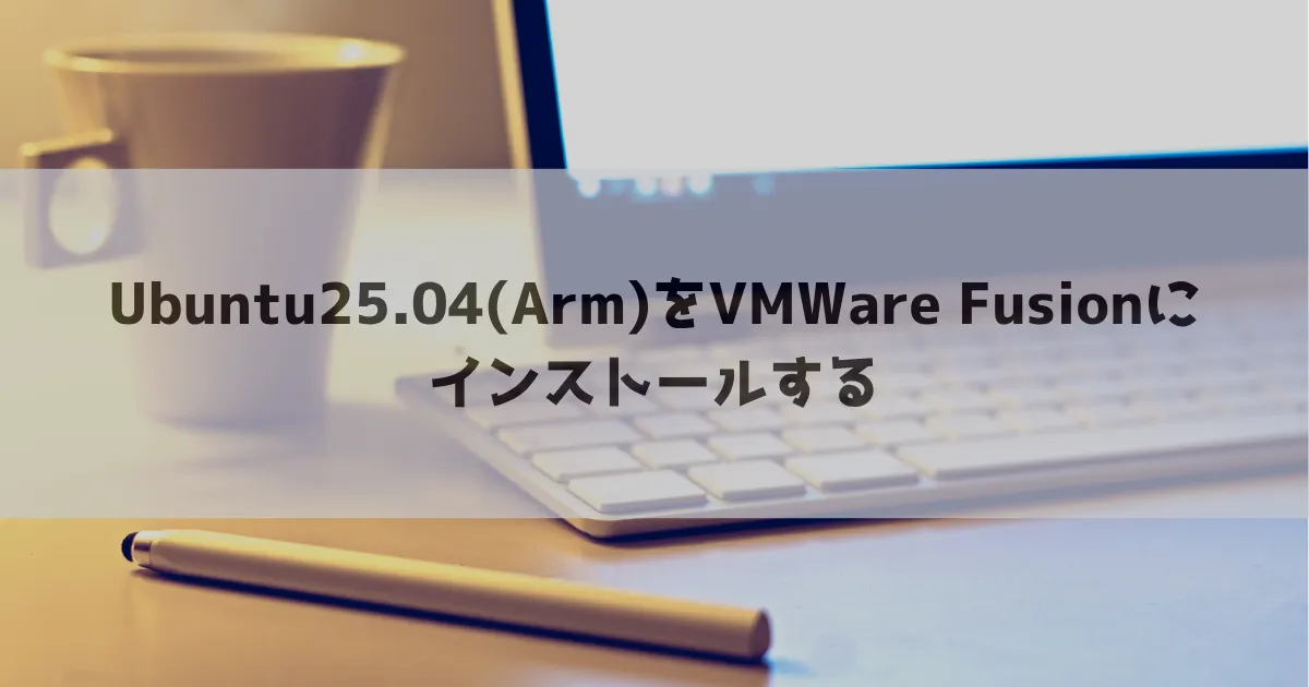 Ubuntu25.04(Arm)をVMWare Fusionにインストールする_ヘッダー画像