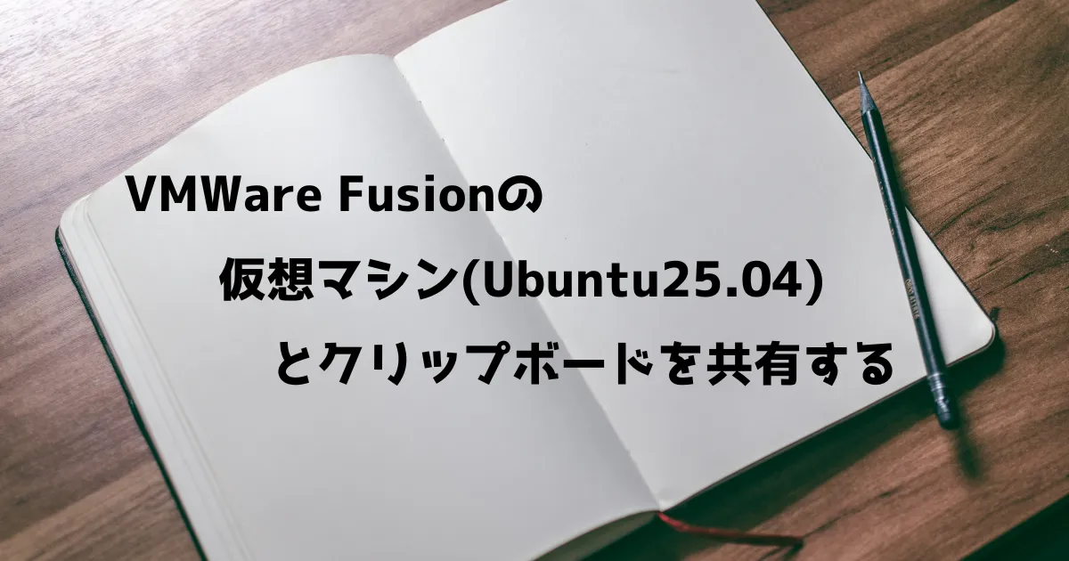 VMWare Fusionの仮想マシン(Ubuntu25.04)とクリップボードを共有する_ヘッダー画像